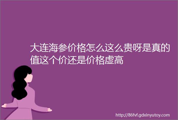 大连海参价格怎么这么贵呀是真的值这个价还是价格虚高