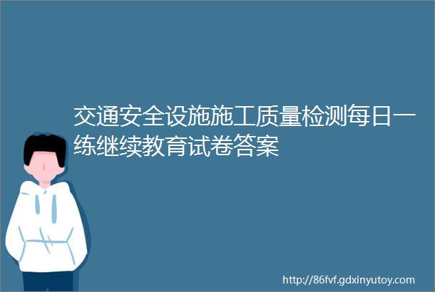 交通安全设施施工质量检测每日一练继续教育试卷答案