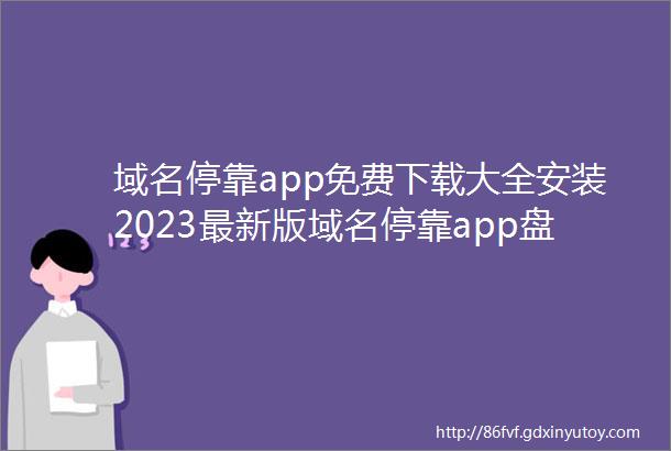 域名停靠app免费下载大全安装2023最新版域名停靠app盘他